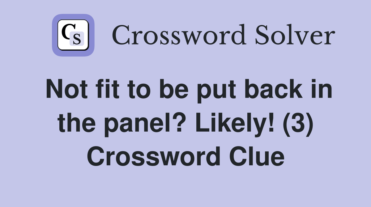 Not fit to be put back in the panel? Likely! (3) Crossword Clue